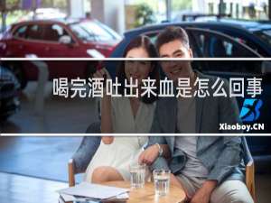 喝完酒吐出来血是怎么回事