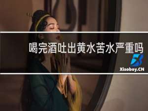 喝完酒吐出黄水苦水严重吗