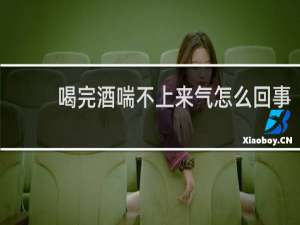 喝完酒喘不上来气怎么回事
