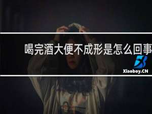 喝完酒大便不成形是怎么回事