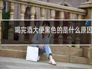 喝完酒大便黑色的是什么原因