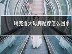 喝完酒大母脚趾疼怎么回事
