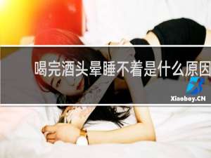喝完酒头晕睡不着是什么原因