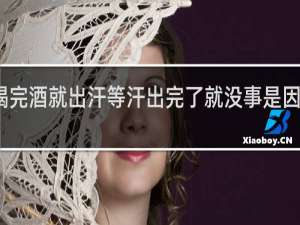 喝完酒就出汗等汗出完了就没事是因为什么