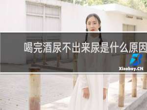 喝完酒尿不出来尿是什么原因
