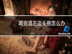 喝完酒左边头疼怎么办
