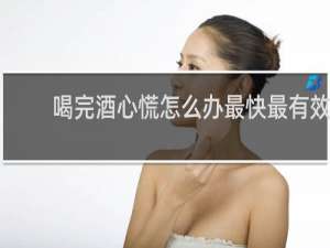 喝完酒心慌怎么办最快最有效