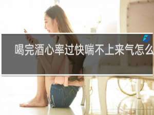 喝完酒心率过快喘不上来气怎么办