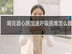 喝完酒心跳加速呼吸困难怎么缓解