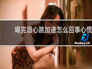 喝完酒心跳加速怎么回事心慌