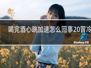 喝完酒心跳加速怎么回事 冒冷汗