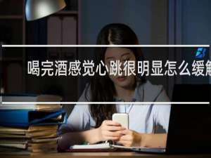 喝完酒感觉心跳很明显怎么缓解