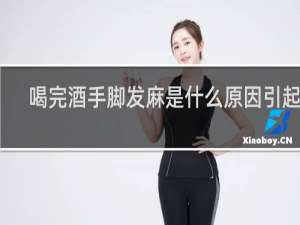 喝完酒手脚发麻是什么原因引起的