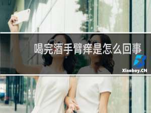 喝完酒手臂痒是怎么回事