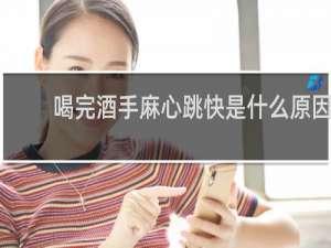 喝完酒手麻心跳快是什么原因