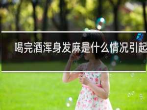 喝完酒浑身发麻是什么情况引起的