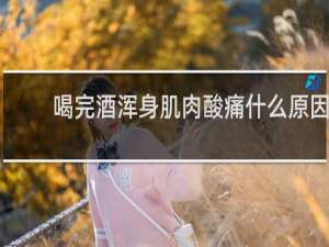 喝完酒浑身肌肉酸痛什么原因