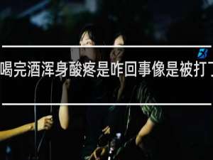 喝完酒浑身酸疼是咋回事像是被打了一样