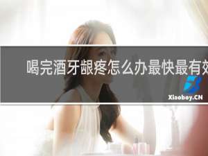 喝完酒牙龈疼怎么办最快最有效