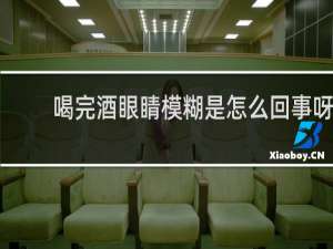 喝完酒眼睛模糊是怎么回事呀