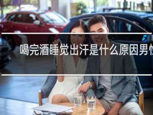 喝完酒睡觉出汗是什么原因男性