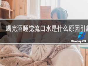 喝完酒睡觉流口水是什么原因引起的