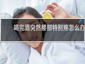 喝完酒突然腰部特别疼怎么办