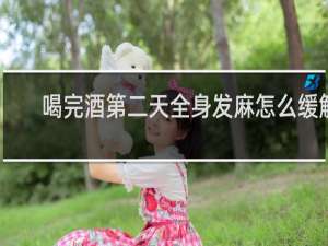 喝完酒第二天全身发麻怎么缓解