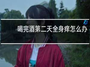 喝完酒第二天全身痒怎么办