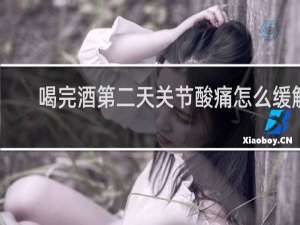 喝完酒第二天关节酸痛怎么缓解
