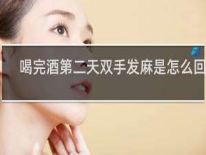 喝完酒第二天双手发麻是怎么回事