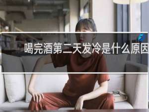 喝完酒第二天发冷是什么原因