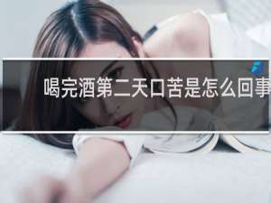 喝完酒第二天口苦是怎么回事