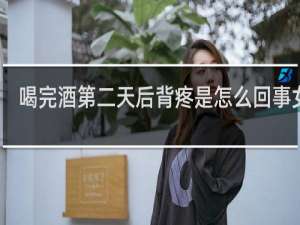 喝完酒第二天后背疼是怎么回事女性