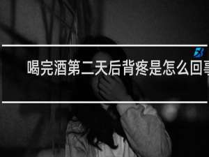喝完酒第二天后背疼是怎么回事