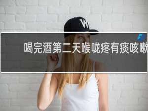 喝完酒第二天喉咙疼有痰咳嗽