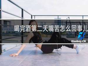 喝完酒第二天嘴苦怎么回事儿