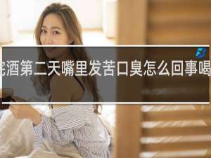 喝完酒第二天嘴里发苦口臭怎么回事喝点什么水