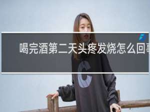 喝完酒第二天头疼发烧怎么回事