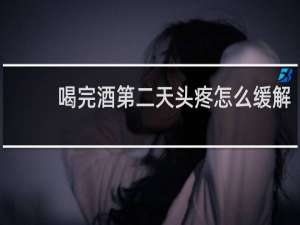 喝完酒第二天头疼怎么缓解