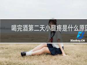 喝完酒第二天小腿疼是什么原因