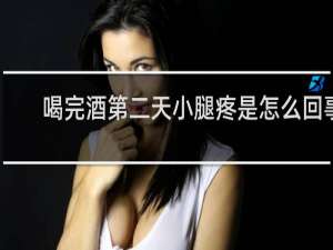 喝完酒第二天小腿疼是怎么回事