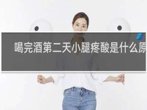 喝完酒第二天小腿疼酸是什么原因
