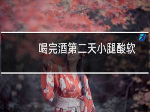 喝完酒第二天小腿酸软
