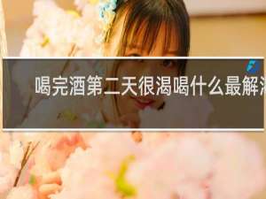 喝完酒第二天很渴喝什么最解渴