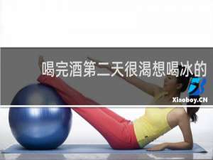 喝完酒第二天很渴想喝冰的