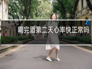 喝完酒第二天心率快正常吗