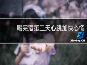 喝完酒第二天心跳加快心慌