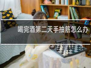 喝完酒第二天手抽筋怎么办