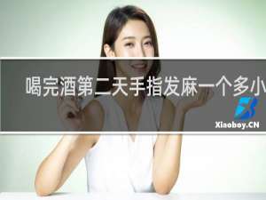 喝完酒第二天手指发麻一个多小时